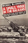 A Small War in the Balkans: British Military Involvement in Wartime Yugoslavia 1941-1945 - Michael McConville