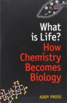 What Is Life?: How Chemistry Becomes Biology - Addy Pross