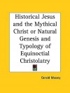 Historical Jesus and the Mythical Christ or Natural Genesis and Typology of Equinoctial Christolatry - Gerald Massey