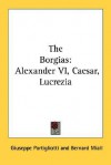 The Borgias: Alexander VI, Caesar, Lucrezia - Giuseppe Portigliotti