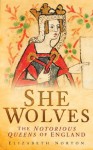 She Wolves: The Notorious Queens of Medieval England - Elizabeth Norton