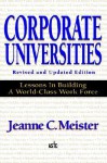 Corporate Universities: Lessons in Building a World-Class Wocorporate Universities: Lessons in Building a World-Class Work Force, Revised Edition Rk Force, Revised Edition - Jeanne C. Meister