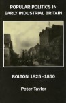 Popular Politics in Early Industrial Britain: Bolton, 1825-1850 - Peter Taylor