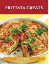 Frittata Greats: Delicious Frittata Recipes, the Top 66 Frittata Recipes - Jo Franks