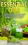 Essential Oils: How to Master the Essential Oils for Maximizing Yourself Physically, Mentally and Emotionally. (Home Remedies Book 1) - Kimber Lee