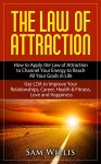 The Law of Attraction: How to Apply the Law of Attraction to Channel Your Energy to Reach All Your Goals in Life.: Use LOA to Improve Your Relationships, Career, Health & Fitness, Love and Happiness. - Sam Willis