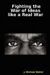 Fighting the War of Ideas Like a Real War - J. Michael Waller