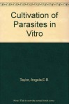 Cultivation of Parasites in Vitro - Angela E.R. Taylor, John R. Baker