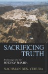 Sacrificing Truth: Archaeology and the Myth of Masada - Nachman Ben-Yehuda