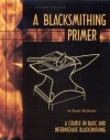 A Blacksmithing Primer: A Course in Basic and Intermediate Blacksmithing - Randy McDaniel