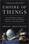 Empire of Things: How We Became a World of Consumers, from the Fifteenth Century to the Twenty-First - Frank Trentmann