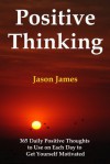 Positive Thinking: 365 Daily Positive Thoughts to Use on Each Day to Get Yourself Motivated - Jason James