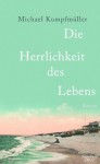 Die Herrlichkeit des Lebens: Roman - Michael Kumpfmüller