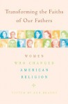 Transforming the Faiths of Our Fathers: Women Who Changed American Religion - Ann Braude