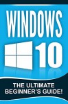 WINDOWS 10: Windows 10 - The Ultimate Beginner's Guide! - Andrew Johansen, Windows