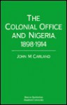 The Colonial Office and Nigeria, 1898-1914 - John M. Carland