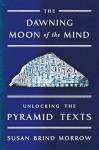 The Dawning Moon of the Mind: Unlocking the Pyramid Texts - Susan Brind Morrow