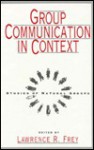 Group Communication in Context: Studies of Natural Groups - Lawrence R. Frey