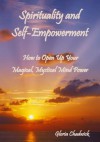 Spirituality and Self-Empowerment: How to Open Up Your Magical, Mystical Mind Power - Gloria Chadwick