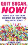 Quit Sugar NOW! How to Stop Your Sugar Addiction and Start Your Sugar Detox Today! (Diets, addictions recovery) - Jennifer Lowe