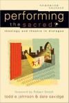 Performing the Sacred: Theology and Theatre in Dialogue - Todd E. Johnson