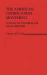 The American Codification Movement: A Study of Antebellum Legal Reform - Charles M. Cook