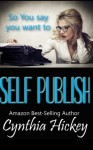 So You Say You Want to Self-Publish: Helps and tips to get you started on your writing journey (So you think you want to write) - Cynthia Hickey