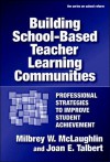 Building School-Based Teacher Learning Communities: Professional Strategies to Improve Student Achievement - Milbrey McLaughlin, Joan E. Talbert