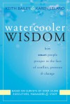 Watercooler Wisdom: How Smart People Prosper In the Face of Conflict, Pressure, and Change - Keith Bailey, Karen Leland