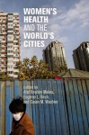 Women's Health and the World's Cities - Afaf Ibrahim Meleis, Eugenie L. Birch, Susan M. Wachter