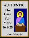 Authentic: The Case for Mark 16:9-20 [Annotated] - James Snapp Jr.