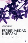 Espiritualidad integral: El nuevo papel de la religion en el mundo actual - Ken Wilber, David González Raga