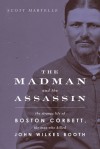 The Madman and the Assassin: The Strange Life of Boston Corbett, the Man Who Killed John Wilkes Booth - Scott Martelle