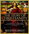 The Story of Christianity: A Chronicle of Christian Civilization From Ancient Rome to Today - Jean-Pierre Isbouts