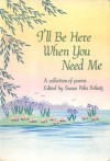 I'll Be Here When You Need Me: A Collection of Poems - Susan Polis Schutz