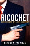 Ricochet: Confessions of a Gun Lobbyist - Richard Feldman