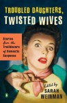 Troubled Daughters, Twisted Wives: Stories from the Trailblazers of Domestic Suspense - Sarah Weinman