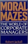 Moral Mazes: The World of Corporate Managers - Robert Jackall