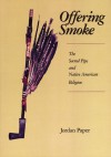 Offering Smoke: The Sacred Pipe and Native American Religion - Jordan Paper