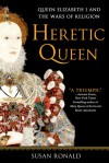 Heretic Queen: Queen Elizabeth I and the Wars of Religion - Susan Ronald