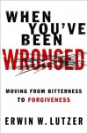 When You've Been Wronged: Moving From Bitterness to Forgiveness - Erwin W. Lutzer