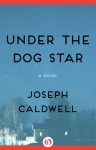 Under the Dog Star: A Novel - Joseph Caldwell