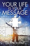 Your Life is Your Message - John Kent