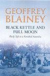 Black Kettle And Full Moon: Daily Life In A Vanished Australia - Geoffrey Blainey