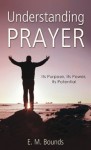 Understanding Prayer: Its Purpose, Its Power, Its Potential (VALUE BOOKS) - E. M. Bounds