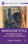 Masculine Style: The American West and Literary Modernism - Daniel Worden