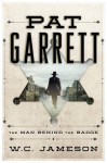 Pat Garrett: The Man Behind the Badge - W.C. Jameson