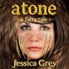Atone: A Fairytale: Fairytale Trilogy - Jessica Grey, Randi Larson, Tall House Books