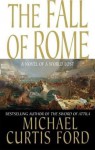 The Fall of Rome: A Novel of a World Lost - Michael Curtis Ford