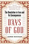 Days of God: The Revolution in Iran and Its Consequences - James Buchan